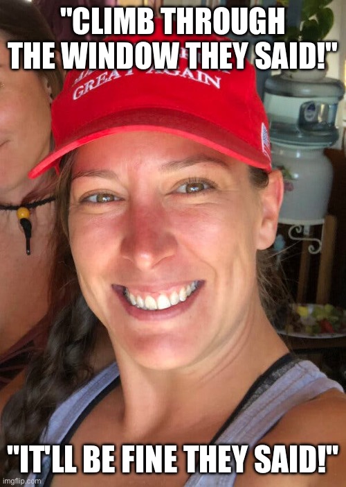 Ashli Babbitt | "CLIMB THROUGH THE WINDOW THEY SAID!" "IT'LL BE FINE THEY SAID!" | image tagged in ashli babbitt | made w/ Imgflip meme maker