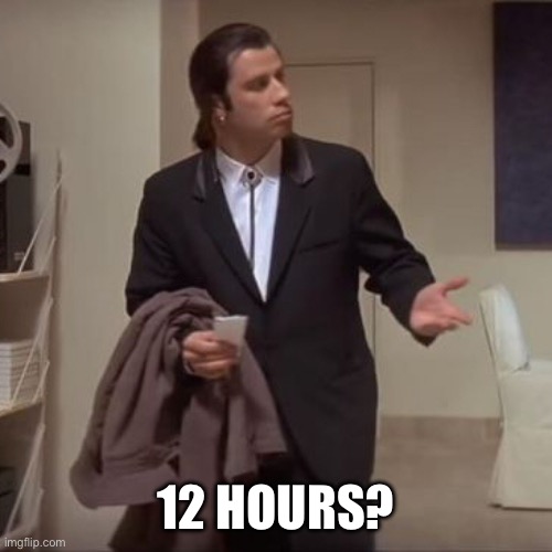 Confused Travolta | 12 HOURS? | image tagged in confused travolta | made w/ Imgflip meme maker