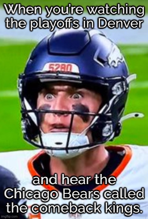 Broncos comeback kings | When you’re watching the playoffs in Denver; and hear the Chicago Bears called the comeback kings. | image tagged in broncos,bears,nfl,football,denver,bo nix | made w/ Imgflip meme maker