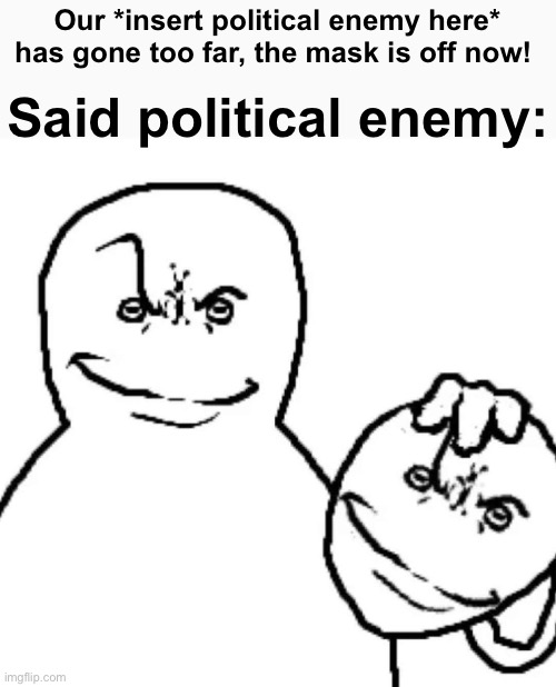 Our *insert political enemy here* has gone too far, the mask is off now! Said political enemy: | made w/ Imgflip meme maker