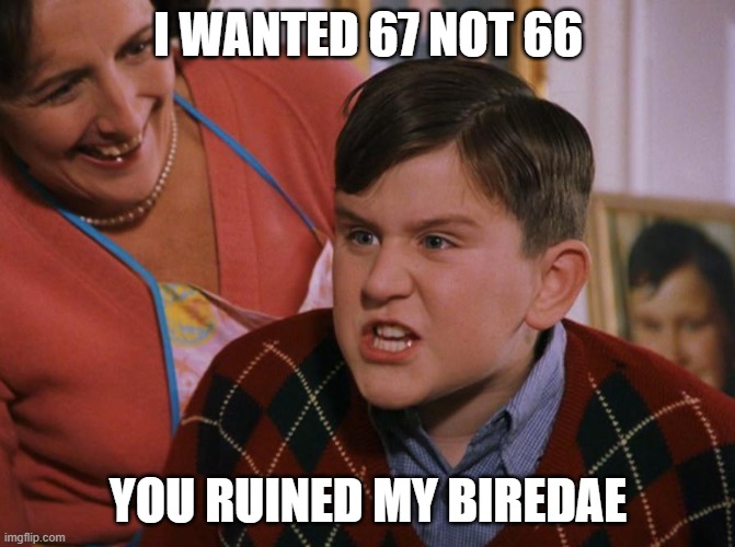 funny ahh clip. | I WANTED 67 NOT 66; YOU RUINED MY BIREDAE | image tagged in harry potter dudley's birthday | made w/ Imgflip meme maker