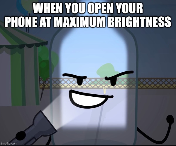 Bottle With Flashlight Meme | WHEN YOU OPEN YOUR PHONE AT MAXIMUM BRIGHTNESS | image tagged in bfdi | made w/ Imgflip meme maker