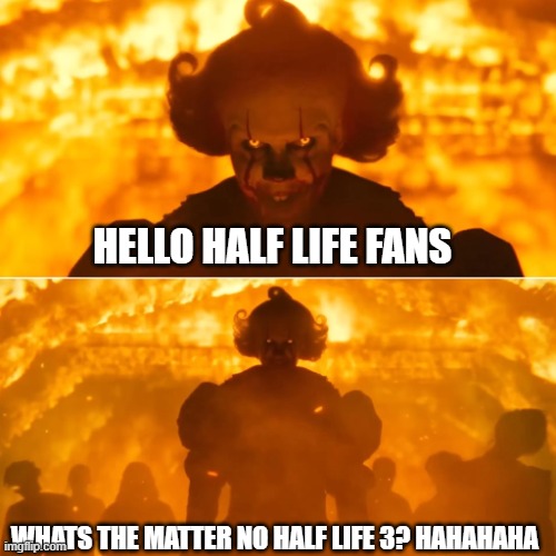 half life 3 | HELLO HALF LIFE FANS; WHATS THE MATTER NO HALF LIFE 3? HAHAHAHA | image tagged in it welcome to derry | made w/ Imgflip meme maker