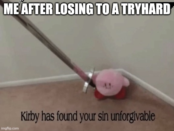Kirby has found your sin unforgivable | ME AFTER LOSING TO A TRYHARD | image tagged in kirby has found your sin unforgivable | made w/ Imgflip meme maker