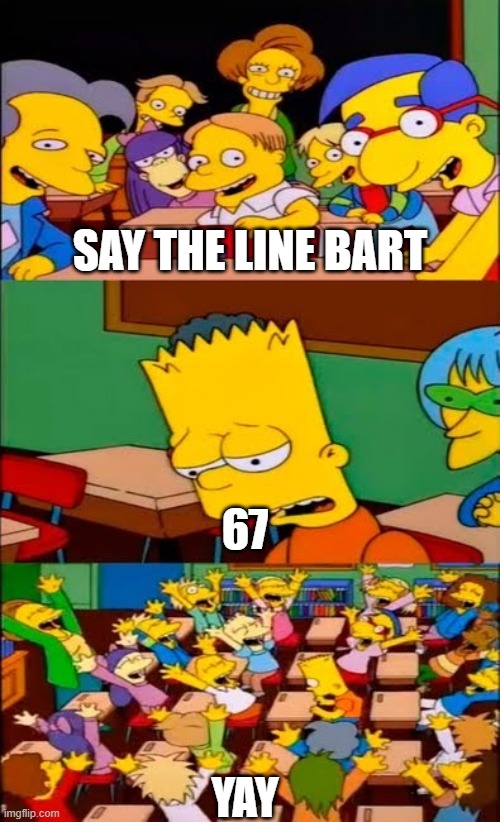 funny | SAY THE LINE BART; 67; YAY | image tagged in say the line bart simpsons | made w/ Imgflip meme maker