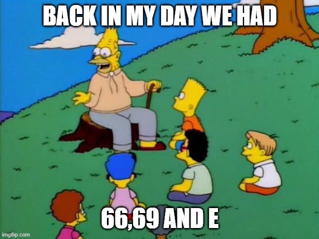 back in my day meme | BACK IN MY DAY WE HAD; 66,69 AND E | image tagged in back in my day | made w/ Imgflip meme maker