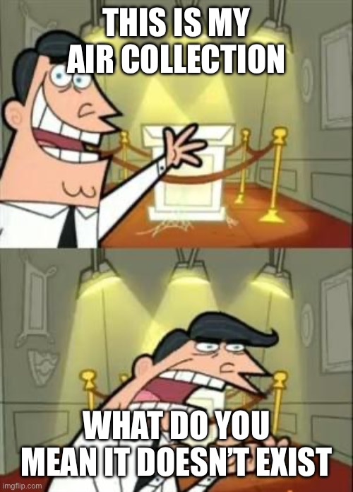 when you have an air collection: | THIS IS MY AIR COLLECTION; WHAT DO YOU MEAN IT DOESN’T EXIST | image tagged in memes,this is where i'd put my trophy if i had one,air collection,funny | made w/ Imgflip meme maker