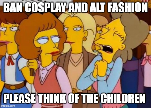meme | BAN COSPLAY AND ALT FASHION; PLEASE THINK OF THE CHILDREN | image tagged in think of the children simpsons | made w/ Imgflip meme maker