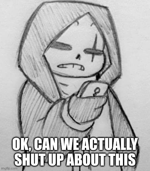 Epic! Sans looking at his phone | OK, CAN WE ACTUALLY SHUT UP ABOUT THIS | image tagged in epic sans looking at his phone | made w/ Imgflip meme maker