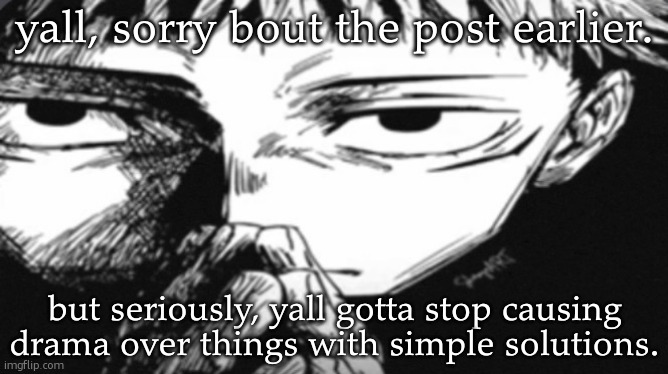 Itadori Yuji Son | yall, sorry bout the post earlier. but seriously, yall gotta stop causing drama over things with simple solutions. | image tagged in itadori yuji son | made w/ Imgflip meme maker
