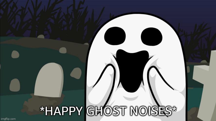 Amazed Ghost | *HAPPY GHOST NOISES* | image tagged in amazed ghost | made w/ Imgflip meme maker