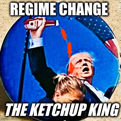 REGIME CHANGE; THE KETCHUP KING | image tagged in memes,trump,oligarchs,murderers,regime change,dictators | made w/ Imgflip meme maker
