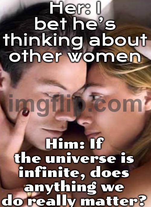 Her: I bet he’s thinking about other women; Him: If the universe is infinite, does anything we do really matter? | Her: I bet he’s thinking about other women; Him: If the universe is infinite, does anything we do really matter? | image tagged in don't worry darling,movie poster,women vs men,men vs women,universe,god religion universe | made w/ Imgflip meme maker