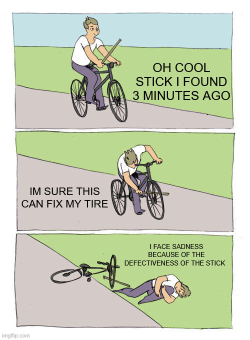 fixing a tire | OH COOL STICK I FOUND 3 MINUTES AGO; IM SURE THIS CAN FIX MY TIRE; I FACE SADNESS BECAUSE OF THE DEFECTIVENESS OF THE STICK | image tagged in memes,bike fall | made w/ Imgflip meme maker