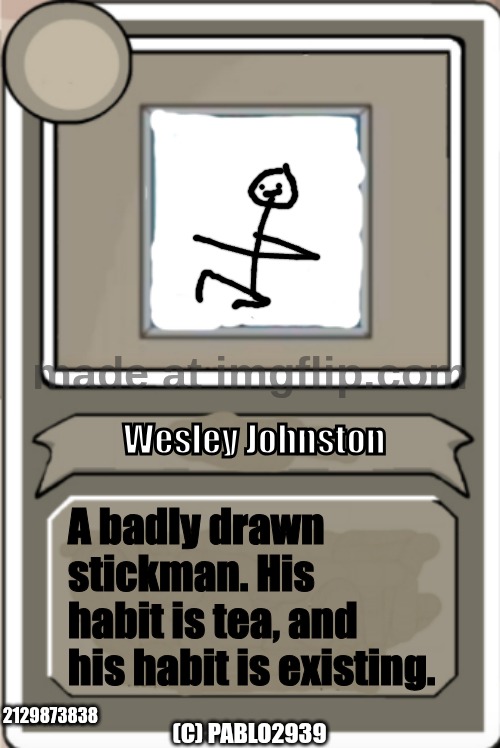 The second sentence of his bio is a reference to Sister Lapis' bio in Murdle. You don't know Murdle? Go to murdle.com | Wesley Johnston; A badly drawn stickman. His habit is tea, and his habit is existing. 2129873838; (C) PABLO2939 | image tagged in character bio,murdle,stickman | made w/ Imgflip meme maker