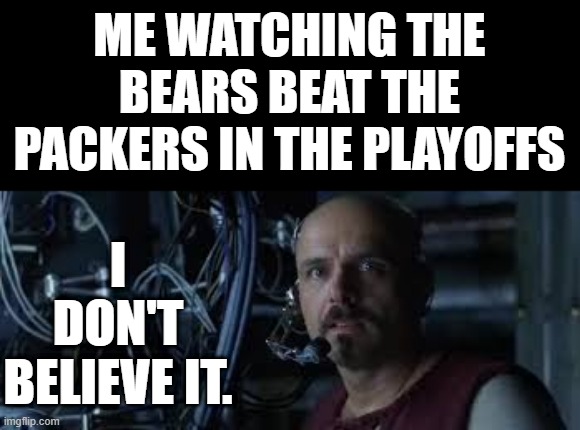 Matrix Bears | ME WATCHING THE BEARS BEAT THE PACKERS IN THE PLAYOFFS; I DON'T BELIEVE IT. | image tagged in chicago bears | made w/ Imgflip meme maker