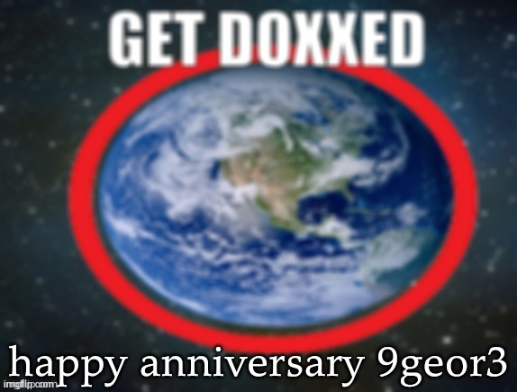 GET DOXXED! | happy anniversary 9geor3 | made w/ Imgflip meme maker
