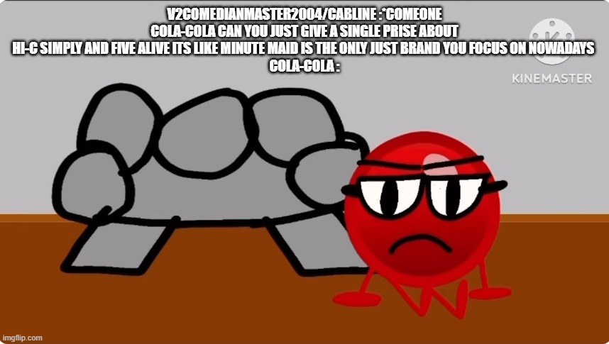 True :) BringHi-CBackToIts90sand200sEra #DiscounteMinuteMaid | V2COMEDIANMASTER2004/CABLINE :*COMEONE COLA-COLA CAN YOU JUST GIVE A SINGLE PRISE ABOUT HI-C SIMPLY AND FIVE ALIVE ITS LIKE MINUTE MAID IS THE ONLY JUST BRAND YOU FOCUS ON NOWADAYS 
COLA-COLA : | image tagged in red circle distraught,funny | made w/ Imgflip meme maker