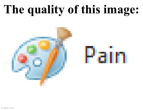 Mirosoft Pain | The quality of this image: | image tagged in mirosoft pain | made w/ Imgflip meme maker