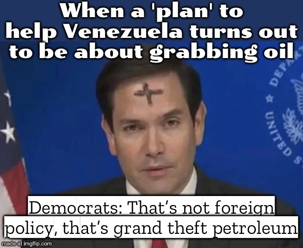 Democrats: 'That’s not foreign policy, that’s theft with extra steps.' | When a 'plan' to help Venezuela turns out to be about grabbing oil; Democrats: That’s not foreign policy, that’s grand theft petroleum | image tagged in a mark on the forehead,foreign policy,scumbag republicans,democrats,venezuela,donald trump | made w/ Imgflip meme maker