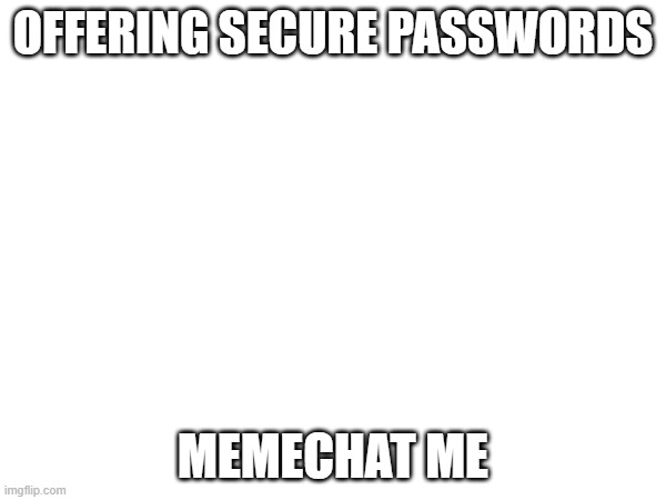 yes i wont hack you, i would get no benefit from doing so | OFFERING SECURE PASSWORDS; MEMECHAT ME | made w/ Imgflip meme maker