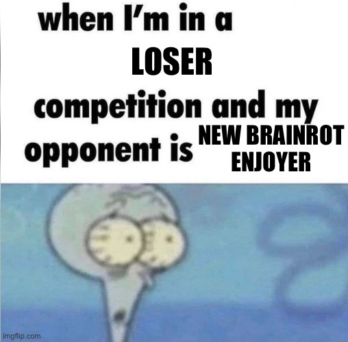 whe i'm in a competition and my opponent is | LOSER; NEW BRAINROT ENJOYER | image tagged in whe i'm in a competition and my opponent is | made w/ Imgflip meme maker