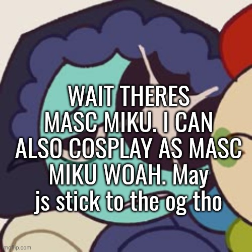 ts game actually fun btw. I don't interact with a lot of people in the community but its fun. | WAIT THERES MASC MIKU. I CAN ALSO COSPLAY AS MASC MIKU WOAH. May js stick to the og tho | made w/ Imgflip meme maker