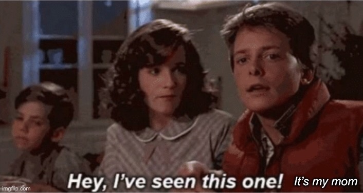 Hey I've seen this one | It’s my mom | image tagged in hey i've seen this one | made w/ Imgflip meme maker