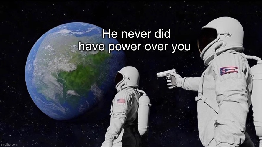 It never was | He never did have power over you | image tagged in it never was | made w/ Imgflip meme maker