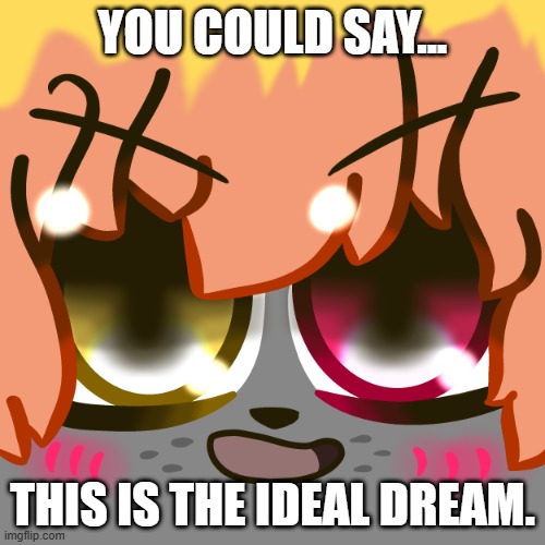 lol | YOU COULD SAY... THIS IS THE IDEAL DREAM. | image tagged in akira mueheheeeee | made w/ Imgflip meme maker