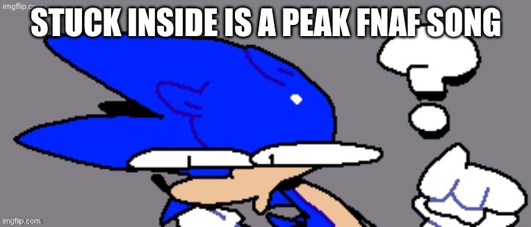 huh? | STUCK INSIDE IS A PEAK FNAF SONG | image tagged in huh | made w/ Imgflip meme maker