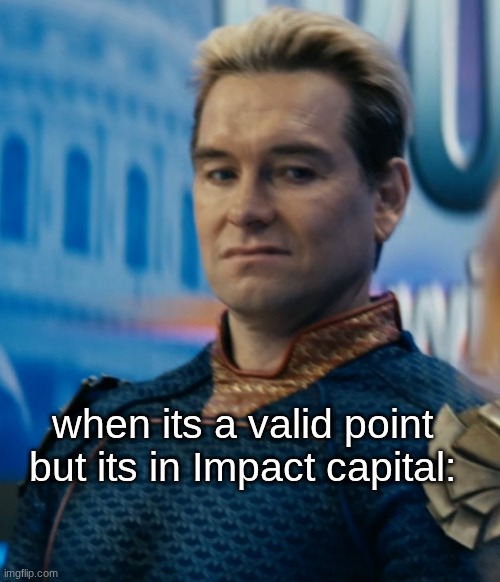 Homelander disgusted | when its a valid point but its in Impact capital: | image tagged in homelander disgusted | made w/ Imgflip meme maker