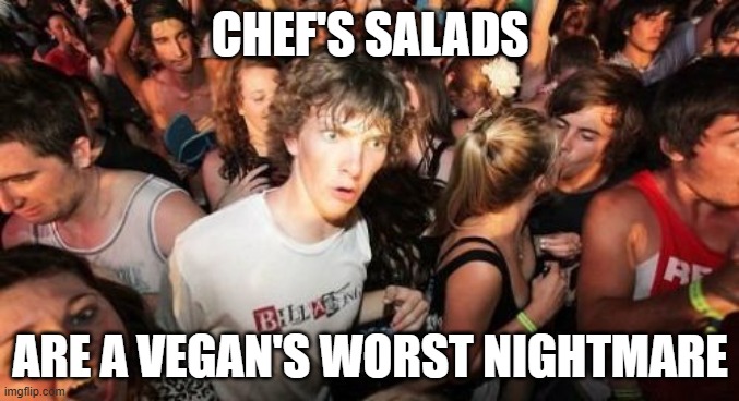 When was the first time you realized that? | CHEF'S SALADS; ARE A VEGAN'S WORST NIGHTMARE | image tagged in memes,sudden clarity clarence,salad,veganism,food,so yeah | made w/ Imgflip meme maker