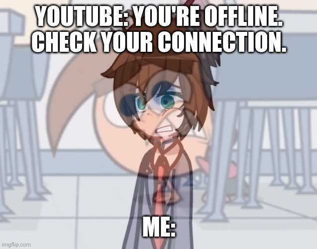 My example: | YOUTUBE: YOU'RE OFFLINE. CHECK YOUR CONNECTION. ME: | image tagged in hhst facial expression meme bcuz yes | made w/ Imgflip meme maker
