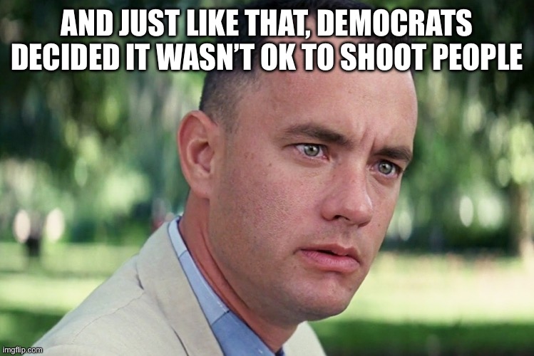 And Just Like That Meme | AND JUST LIKE THAT, DEMOCRATS DECIDED IT WASN’T OK TO SHOOT PEOPLE | image tagged in memes,and just like that | made w/ Imgflip meme maker