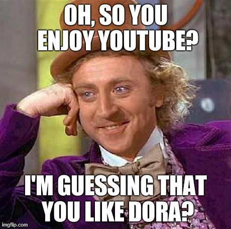 Creepy Condescending Wonka Meme | OH, SO YOU ENJOY YOUTUBE? I'M GUESSING THAT YOU LIKE DORA? | image tagged in memes,creepy condescending wonka | made w/ Imgflip meme maker