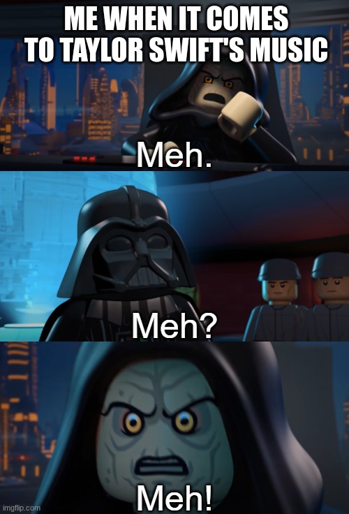 Her music is meh | ME WHEN IT COMES TO TAYLOR SWIFT'S MUSIC | image tagged in lego palpatine meh | made w/ Imgflip meme maker
