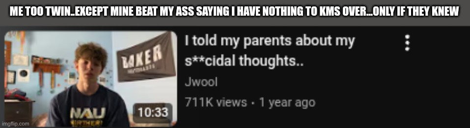 ME TOO TWIN..EXCEPT MINE BEAT MY ASS SAYING I HAVE NOTHING TO KMS OVER...ONLY IF THEY KNEW | made w/ Imgflip meme maker