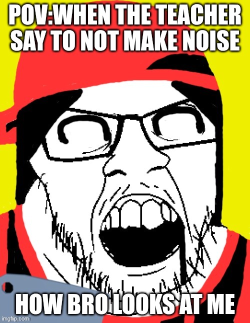 bro | POV:WHEN THE TEACHER SAY TO NOT MAKE NOISE; HOW BRO LOOKS AT ME | image tagged in vainjak,funny | made w/ Imgflip meme maker