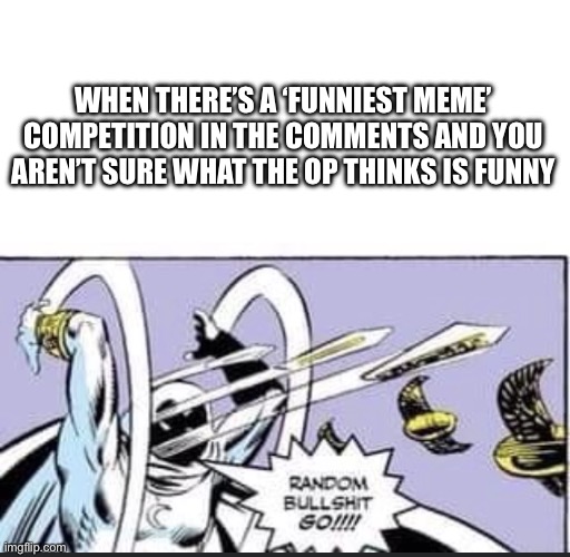 https://imgflip.com/i/aghlny | WHEN THERE’S A ‘FUNNIEST MEME’ COMPETITION IN THE COMMENTS AND YOU AREN’T SURE WHAT THE OP THINKS IS FUNNY | image tagged in random bullshit go,funny,comments,challenge,oh wow are you actually reading these tags,why are you reading the tags | made w/ Imgflip meme maker