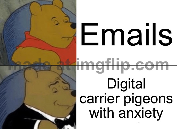Emails | Emails; Digital carrier pigeons with anxiety | image tagged in memes,tuxedo winnie the pooh,pigeons,email,emails,digital | made w/ Imgflip meme maker