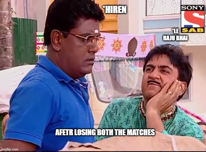 Jethalal | *HIREN; *LE RAJU BHAI; AFETR LOSING BOTH THE MATCHES | image tagged in jethalal | made w/ Imgflip meme maker