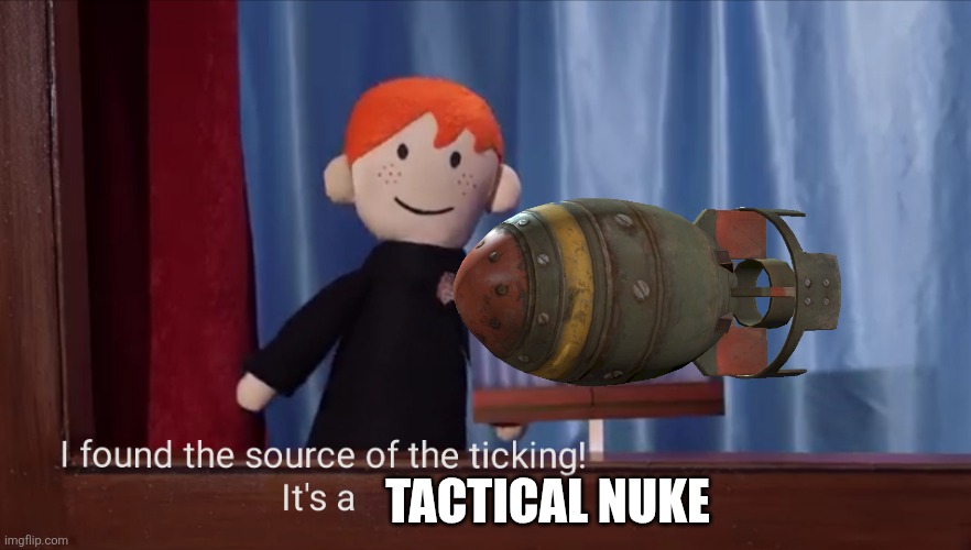 The mysterious ticking noise | TACTICAL NUKE | image tagged in the mysterious ticking noise,nuke,ron weasley | made w/ Imgflip meme maker