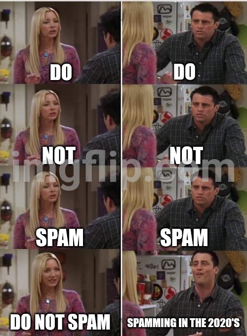 Spamming in the 2020's | DO; DO; NOT; NOT; SPAM; SPAM; DO NOT SPAM; SPAMMING IN THE 2020'S | image tagged in phoebe joey | made w/ Imgflip meme maker