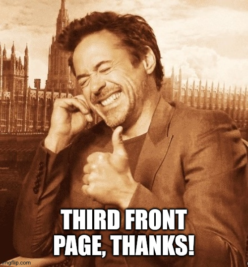 Robert Downey Laugh | THIRD FRONT PAGE, THANKS! | image tagged in robert downey laugh | made w/ Imgflip meme maker