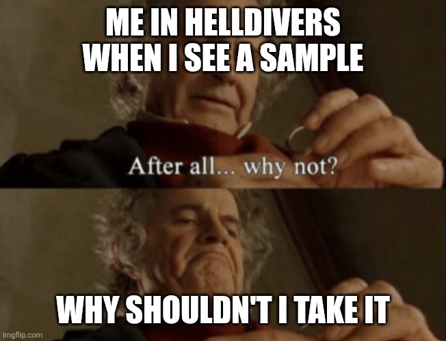 After all.. why not? | ME IN HELLDIVERS WHEN I SEE A SAMPLE; WHY SHOULDN'T I TAKE IT | image tagged in after all why not | made w/ Imgflip meme maker