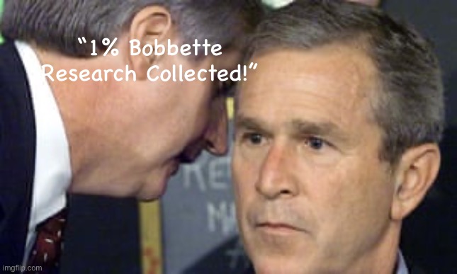… | “1% Bobbette Research Collected!” | image tagged in george bush 9/11 | made w/ Imgflip meme maker