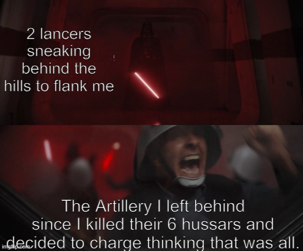 Lines of Battle (Look it up... Great Game) | 2 lancers sneaking behind the hills to flank me; The Artillery I left behind since I killed their 6 hussars and decided to charge thinking that was all. | image tagged in darth vader vs rebel | made w/ Imgflip meme maker