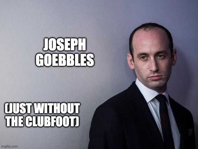 Stephen Miller, Reincarnation of Joseph Goebbels | JOSEPH GOEBBLES; (JUST WITHOUT THE CLUBFOOT) | image tagged in stephen miller,joseph goebbels,nazi speech | made w/ Imgflip meme maker