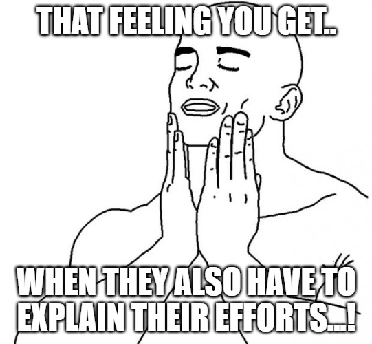 They have to explain :D | THAT FEELING YOU GET.. WHEN THEY ALSO HAVE TO EXPLAIN THEIR EFFORTS...! | image tagged in that feeling | made w/ Imgflip meme maker
